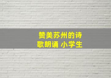 赞美苏州的诗歌朗诵 小学生